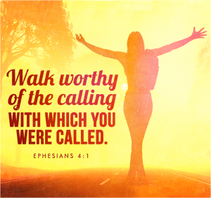 Ephesians-4.1... Live a life worthy of your calling...