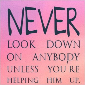 Never Look Down on Anyone
